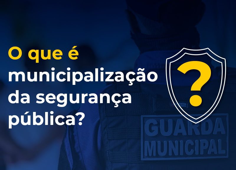 O que é municipalização da segurança pública?